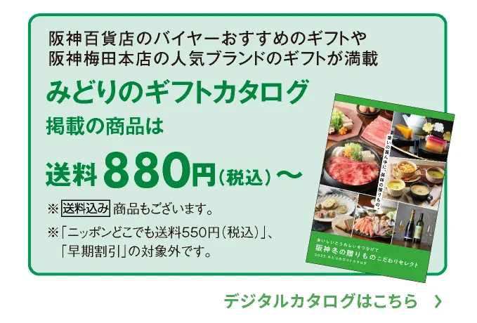 阪神百貨店のバイヤーがおすすめするギフトや阪神梅田本店の人気ブランドからのギフトが満載 みどりのギフトカタログ掲載の商品は送料880円（税込）～ ※送料込み商品もございます。デジタルカタログはこちら