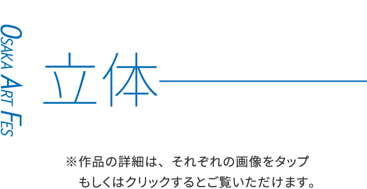 立体　※作品の詳細は、それぞれの画像をタップもしくはクリックするとご覧いただけます。