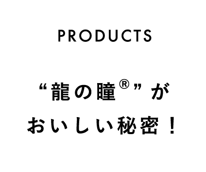 “龍の瞳®”が
                                おいしい秘密！