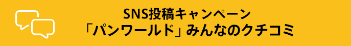 SNS投稿キャンペーン 「パンワールド」みんなのクチコミ