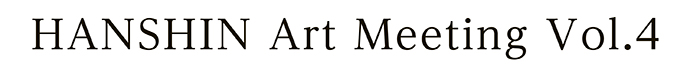 HANSHIN Art Meeting Vol.4