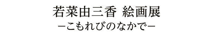 若菜由三香 絵画展－こもれびのなかで－