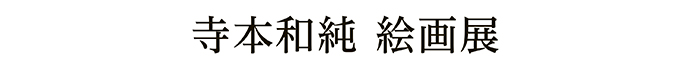 寺本和純 絵画展