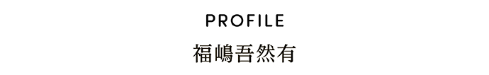 PROFILE 福嶋吾然有