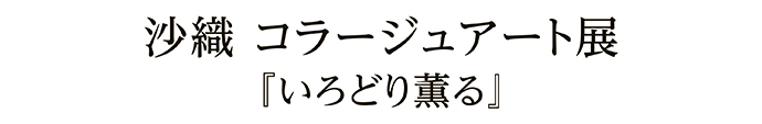 沙織 コラージュアート展『いろどり薫る』