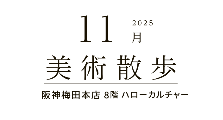 2025年11月 美術散歩 阪神梅田本店 8階 ハローカルチャー