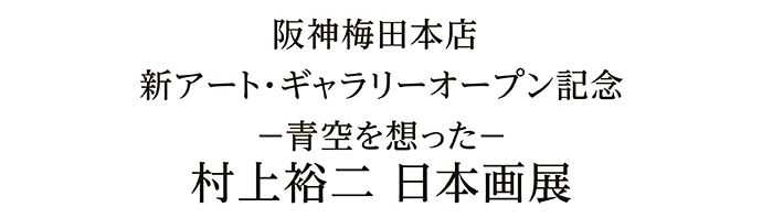 阪神梅田本店 新アート・ギャラリーオープン記念－青空を想った－村上裕二 日本画展