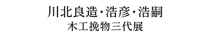 川北良造・浩彦・浩嗣 木工挽物三代展