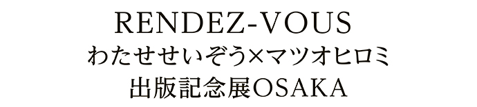 RENDEZ-VOUS わたせせいぞう×マツオヒロミ 出版記念展OSAKA