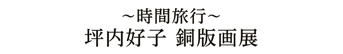 ～時間旅行～坪内好子 銅版画展