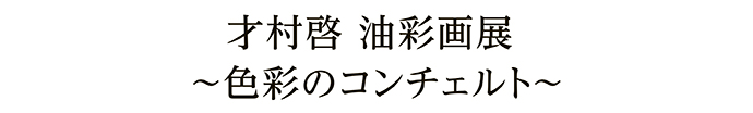 才村啓 油彩画展～色彩のコンチェルト～