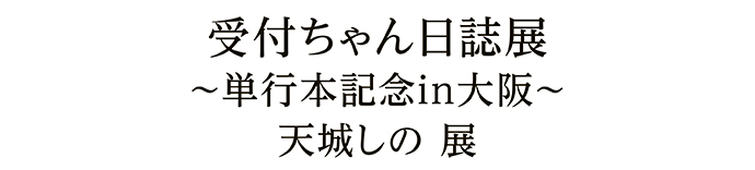 受付ちゃん日誌展 ～単行本記念in大阪～ 天城しの 展