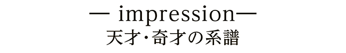 ― impression― 天才・奇才の系譜