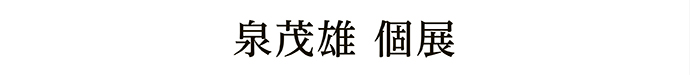 泉茂雄 個展