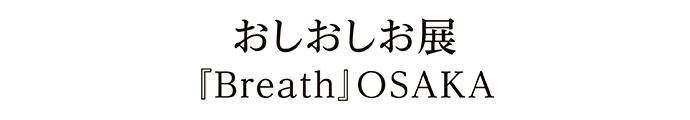おしおしお展『Breath』OSAKA