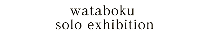 wataboku solo exhibition