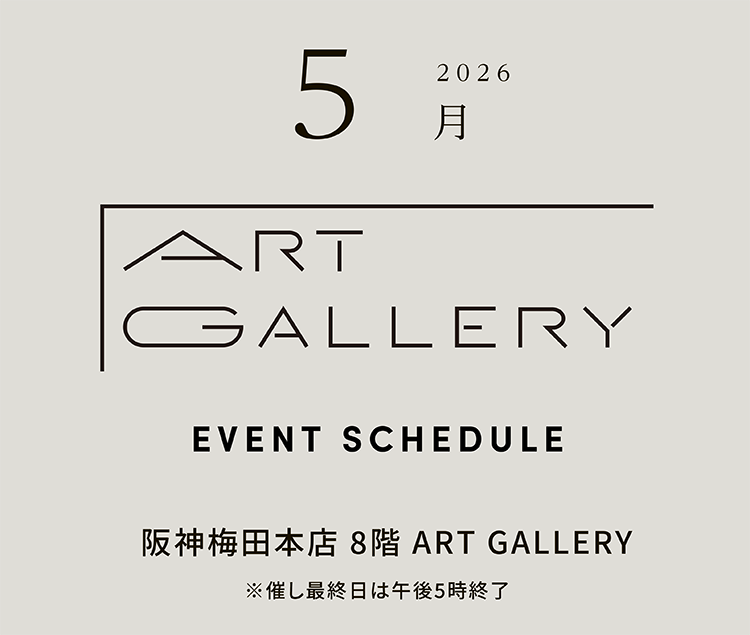 2026年5月 ART GALLERY　EVENT SCHEDULE 阪神梅田本店 8階 ART GALLERY