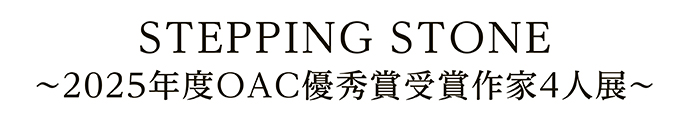 STEPPING STONE～2025年度OAC優秀賞受賞作家4人展～