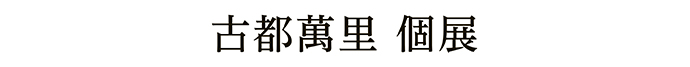 古都萬里 個展