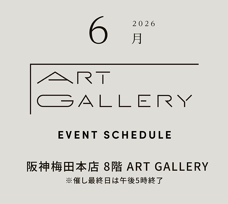 2026年6月 ART GALLERY　EVENT SCHEDULE 阪神梅田本店 8階 ART GALLERY