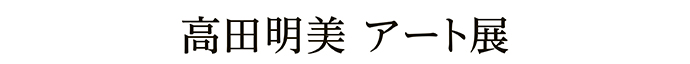 高田明美 アート展