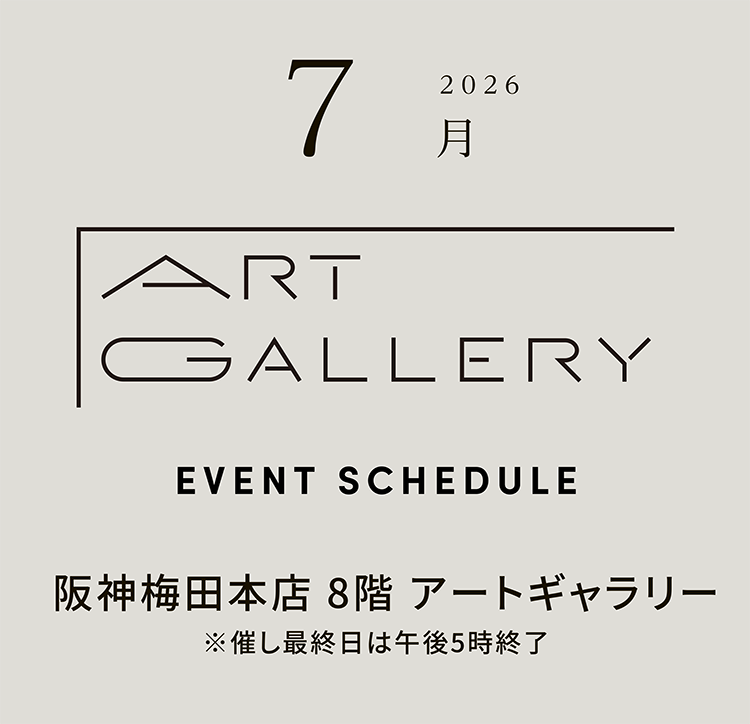 2026年7月 ART GALLERY　EVENT SCHEDULE 阪神梅田本店 8階 アートギャラリー