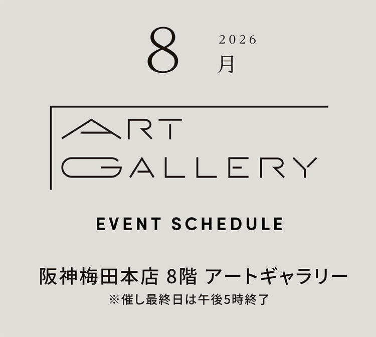 2026年8月 ART GALLERY　EVENT SCHEDULE 阪神梅田本店 8階 アートギャラリー