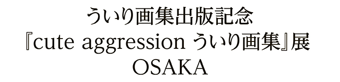 ういり画集出版記念『cute aggression ういり画集』展 OSAKA