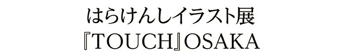 はらけんしイラスト展『TOUCH』OSAKA
