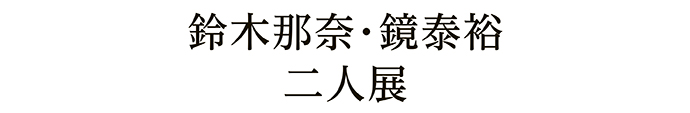 鈴木那奈・鏡泰裕 二人展