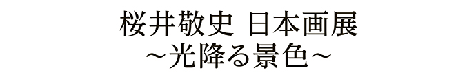 桜井敬史 日本画展～光降る景色～