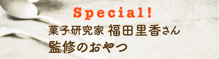 Special! 菓子研究家 福田里香さん 監修のおやつ