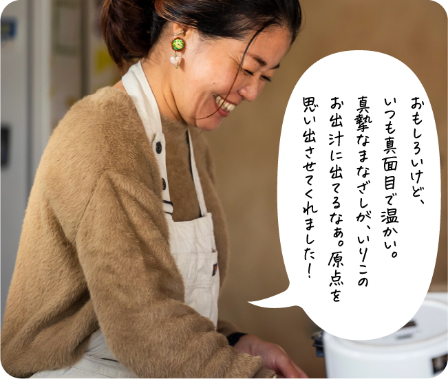 おもしろいけど、いつも真面目で温かい。真摯なまなざしが、いりこのお出汁に出てるなぁ。原点を思い出させてくれました！