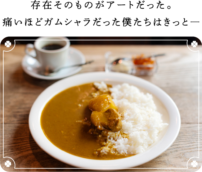 存在そのものがアートだった。痛いほどガムシャラだった僕たちはきっと
