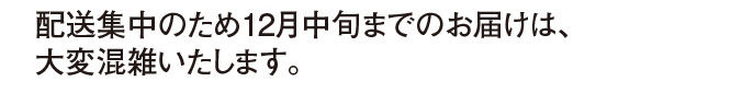 配送集中のため12月中旬までのお届けは、大変混雑いたします。