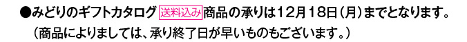 ●みどりのギフトカタログ【送料込み】商品の承りは12月18日（月）までとなります。（商品によりましては、承り終了日が早いものもございます。）