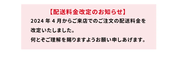 【配送料金改定のお知らせ】2024年4月からご来店でのご注文の配送料金を改定いたしました。何とぞご理解を賜りますようお願い申しあげます。