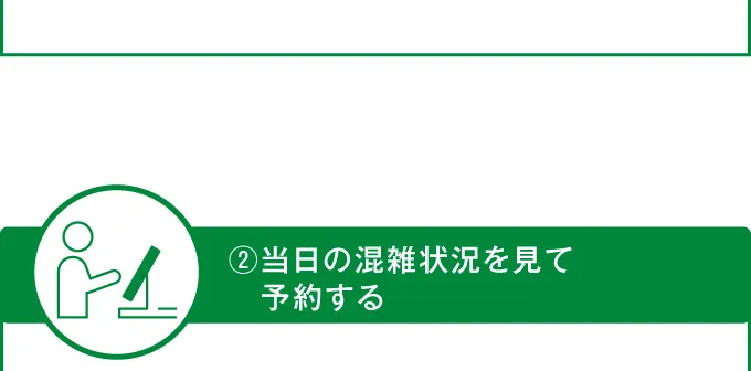 ②当日の混雑状況を見て予約する