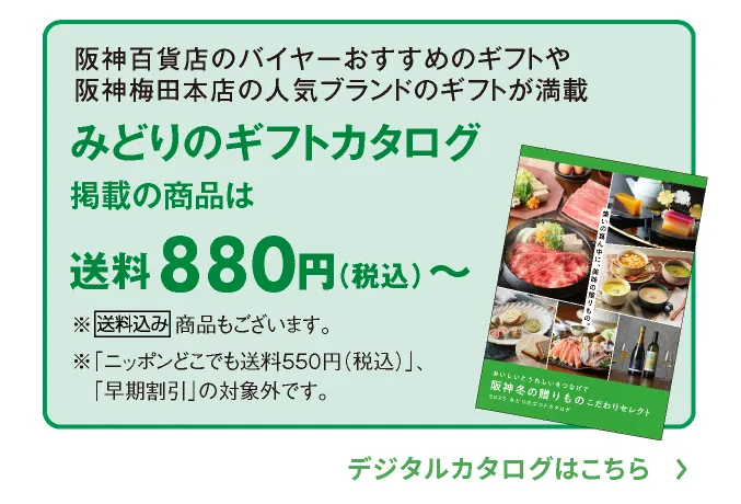 阪神百貨店のバイヤーがおすすめするギフトや阪神梅田本店の人気ブランドからのギフトが満載 みどりのギフトカタログ掲載の商品は送料880円（税込）～ ※送料込み商品もございます。デジタルカタログはこちら
