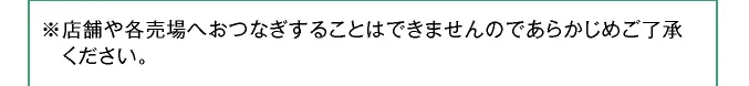 ※店舗や各売場へおつなぎすることはできませんのであらかじめご了承ください。
