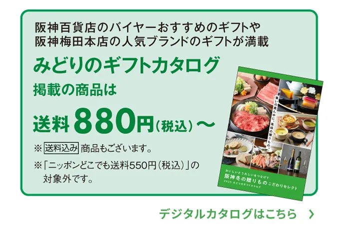 阪神百貨店のバイヤーがおすすめするギフトや阪神梅田本店の人気ブランドからのギフトが満載 みどりのギフトカタログ掲載の商品は送料880円（税込）～ ※送料込み商品もございます。デジタルカタログはこちら