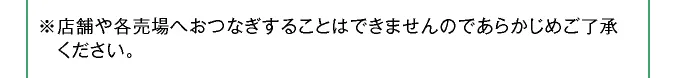 ※店舗や各売場へおつなぎすることはできませんのであらかじめご了承ください。